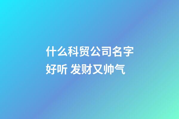 什么科贸公司名字好听 发财又帅气-第1张-公司起名-玄机派